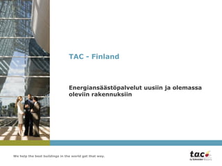 TAC - Finland



                                Energiansäästöpalvelut uusiin ja olemassa
                                oleviin rakennuksiin




We help the best buildings in the world get that way.
 