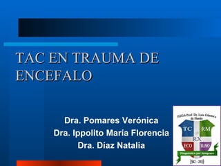 TAC EN TRAUMA DE
ENCEFALO

      Dra. Pomares Verónica
    Dra. Ippolito María Florencia
          Dra. Díaz Natalia
 
