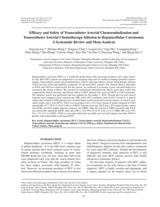 This article is licensed under a Creative Commons Attribution-NonCommercial NoDerivatives 4.0 International License.
Oncology Research, Vol. 26, pp. 231–239	 0965-0407/18 $90.00 + .00
Printed in the USA. All rights reserved.	 DOI: https://doi.org/10.3727/096504017X15051752095738
Copyright Ó 2018 Cognizant, LLC.	 E-ISSN 1555-3906
	 www.cognizantcommunication.com
1
These authors provided equal contribution to this work and are co-first authors.
Address correspondence to Dr./Prof. Qiang Gao, Department of Liver Surgery, Liver Cancer Institute, Zhongshan Hospital Fudan University, No. 180
Feng Lin Road, Xuhui District, 200032 Shanghai, P.R. China. Tel: +86-21-64041990; Fax: +86-21-64041990; E-mail: gao.qiang@zs-hospital.sh.cn
or Dr./Prof. Xiaoying Wang, Department of Liver Surgery, Liver Cancer Institute, Zhongshan Hospital Fudan University, No. 180 Feng Lin Road,
Xuhui District, 200032 Shanghai, P.R. China. Tel: +86-21-64041990; Fax: +86-21-64041990; E-mail: wang.xiaoying1@zs-hospital.sh.cn
231
Efficacy and Safety of Transcatheter Arterial Chemoembolization and
Transcatheter Arterial Chemotherapy Infusion in Hepatocellular Carcinoma:
A Systematic Review and Meta-Analysis
Xinyang Liu,*1
Zhichao Wang,*1
Zongwei Chen,†1
Longzi Liu,* Lijie Ma,* Liangqing Dong,*
Zhao Zhang,* Shu Zhang,* Liuxiao Yang,* Jieyi Shi,* Jia Fan,*‡ Xiaoying Wang,* and Qiang Gao*‡
*Department of Liver Surgery, Liver Cancer Institute, Zhongshan Hospital, and Key Laboratory of Carcinogenesis
and Cancer Invasion (Ministry of Education), Fudan University, Shanghai, P.R. China
†Department of Thoracic Surgery, Zhongshan Hospital, Fudan University, Shanghai, P.R. China
‡State Key Laboratory of Genetic Engineering, Fudan University, Shanghai, P.R. China
Hepatocellular carcinoma (HCC) is a worldwide health threat with increasing incidence and a high mortal-
ity rate. Most HCC patients are diagnosed at an advanced stage and are unable to undergo potential curative
surgery. Transcatheter arterial chemoembolization (TACE) and transcatheter arterial chemotherapy infusion
(TACI) are two of the main palliative treatments for advanced HCC patients. The clinical efficacy and safety
of TACE and TACI are controversial. For this reason, we conducted a systematic review and meta-analysis to
summarize the current evidence. We searched for randomized controlled trials (RCTs) and cohort studies that
compared the clinical outcomes and adverse effects in HCC patients who received TACE or TACI treatments.
The database search was performed and last updated on November 1, 2016. Overall survival and clinical
response were compared using a hazard ratio (HR) with a 95% confidence interval (CI). A total of 11 clinical
studies that included 13,090 patients were included based on the inclusion/exclusion criteria, of which 9 were
cohort studies and 2 were RCTs. TACE was associated with a 23% lower hazard of death compared to TACI
(pooled HR = 0.77, 95% CI = 0.67–0.88, p = 0.0002). Patients receiving TACE had a 28% higher disease control
rate (DCR) and 162% higher objective response rate (ORR). Only the increase in ORR associated with TACE
was statistically significant [DCR: odds ratio (OR) = 1.28, 95% CI = 0.35–4.64, p = 0.71; ORR: OR = 2.62, 95%
CI = 1.33–5.15, p = 0.002]. TACE is associated with more favorable survival and response rate than TACI in
patients with intermediate or advanced HCC.
Key words: Hepatocellular carcinoma (HCC); Transcatheter arterial chemoembolization (TACE);
Transcatheter arterial chemotherapy infusion (TACI); Efficacy; Safety; Randomized clinical trials;
Cohort studies; Meta-analysis
INTRODUCTION
Hepatocellular carcinoma (HCC) is a major threat
to global healthcare1
. It is the fifth most common type
of cancer and the third most common cause of cancer-
related mortality worldwide, resulting in more than
600,000 deaths per year. Of note, more than half of the
cases diagnosed each year and the cancer-related mor-
tality occurred in China2
. The high incidence in China
has been largely associated with hepatitis B infec-
tion3
. However, an increasing incidence of HCC is also
observed in Western countries due to chronic liver disease
and liver cirrhosis caused by hepatitis C and alcohol and
drug abuse4
. Surgical resection, liver transplantation, and
radiofrequency ablation are the only curative treatments
for early stage HCC patients5
. Despite the development
of diagnostic methods, early detection of HCC is still
difficult, and most HCC patients present with locally
advanced or metastatic disease6
.
For the large majority of patients with HCC, pallia-
tive treatments are the only choice at the time of initial
diagnosis7
. HCC is highly vascular and angiogenic, and
it largely depends on the hepatic artery for its blood
 