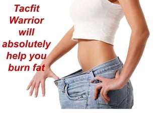 Tacfit
Warrior
will
absolutely
help you
burn fat
 
