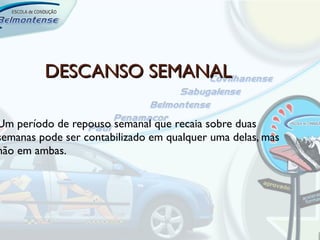 DESCANSO SEMANAL

Um período de repouso semanal que recaia sobre duas
semanas pode ser contabilizado em qualquer uma delas, mas
não em ambas.
 