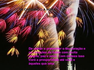 De cantar e preencher o teu coração e
os corações de todos com muita
alegria, paz e amor. Com certeza isso
trará a prosperidade até você e
àqueles que ama.
TA CHEGANDO A HORA...TA CHEGANDO A HORA...
 