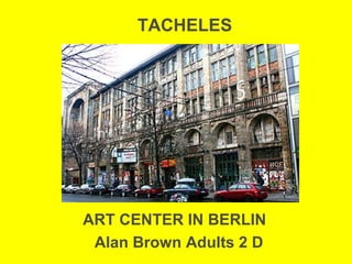 TACHELES




ART CENTER IN BERLIN
 Alan Brown Adults 2 D
 