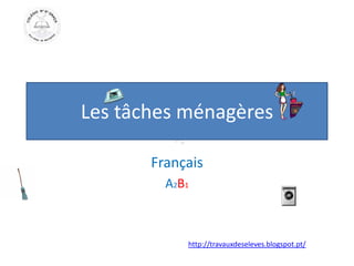 Les tâches ménagères
Français
A2B1
http://travauxdeseleves.blogspot.pt/
 