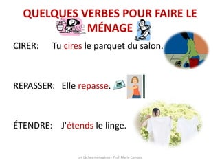 QUELQUES VERBES POUR FAIRE LE
MÉNAGE
CIRER: Tu cires le parquet du salon.
REPASSER: Elle repasse.
ÉTENDRE: J'étends le linge.
Les tâches ménagères - Prof. Maria Campos