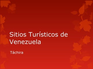 Sitios Turísticos de
Venezuela
Táchira
 