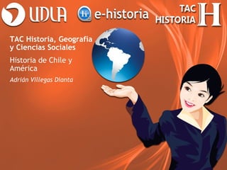 TAC Historia, Geografía
y Ciencias Sociales
Historia de Chile y
América
Adrián Villegas Dianta
 