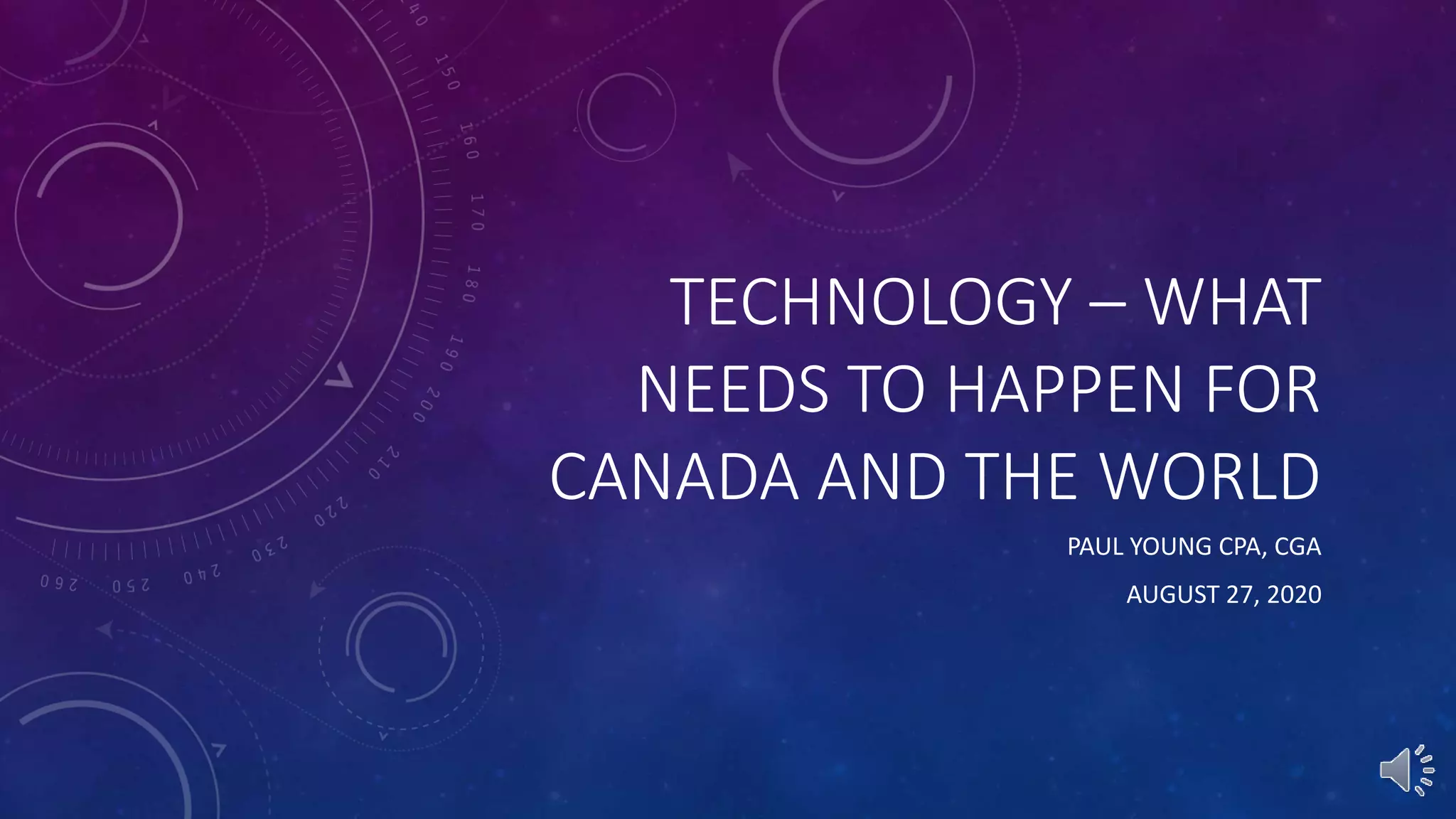 TECHNOLOGY – WHAT
NEEDS TO HAPPEN FOR
CANADA AND THE WORLD
PAUL YOUNG CPA, CGA
AUGUST 27, 2020
 