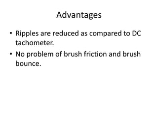 Advantages
• Ripples are reduced as compared to DC
tachometer.
• No problem of brush friction and brush
bounce.
 