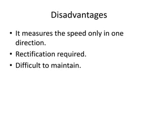 Disadvantages
• It measures the speed only in one
direction.
• Rectification required.
• Difficult to maintain.
 