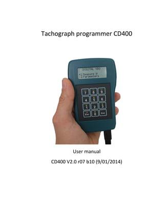 Tachograph programmer CD400
User manual
CD400 V2.0 r07 b10 (9/01/2014)
 