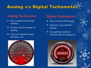 Analog Tachometer
 Has a needle and dial type
interface.
 No provision for storage of
reading.
 Can not compute average...