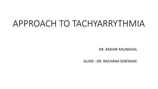 APPROACH TO TACHYARRYTHMIA
DR. AKSHAY RAUNDHAL
GUIDE : DR. RACHANA SONTAKKE
 