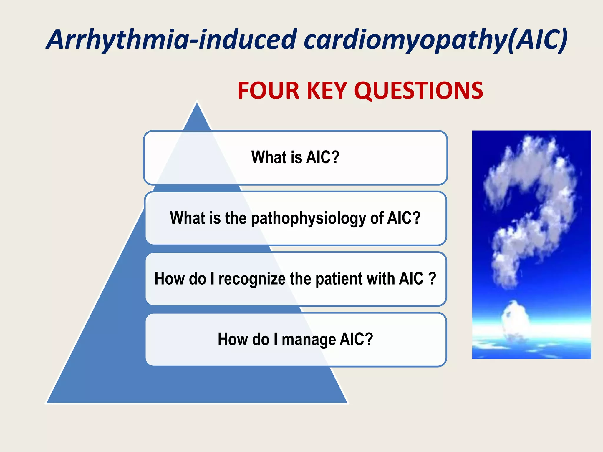 Arrhythmia-induced cardiomyopathy(AIC)
FOUR KEY QUESTIONS
What is AIC?
What is the pathophysiology of AIC?
How do I recognize the patient with AIC ?
How do I manage AIC?
 