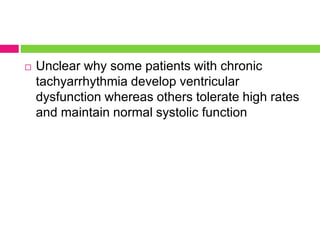  Unclear why some patients with chronic
tachyarrhythmia develop ventricular
dysfunction whereas others tolerate high rates
and maintain normal systolic function
 