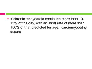 If chronic tachycardia continued more than 10-
15% of the day, with an atrial rate of more than
150% of that predicted for age, cardiomyopathy
occurs
 
