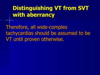 Distinguishing VT from SVT with aberrancy <ul><li>Therefore, all wide-complex tachycardias should be assumed to be VT unti...