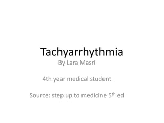 Tachyarrhythmia
By Lara Masri
4th year medical student
Source: step up to medicine 5th ed
 