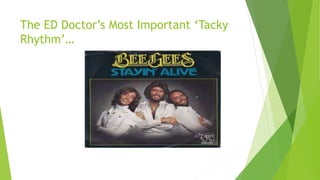 The ED Doctor’s Most Important ‘Tacky 
Rhythm’… 
