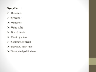 Symptoms:
 Dizziness
 Syncope
 Weakness
 Weak pulse
 Disorientation
 Chest tightness
 Shortness of breath
 Increased heart rate
 Occasional palpitations
 