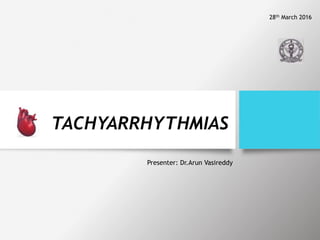 TACHYARRHYTHMIAS
Presenter: Dr.Arun Vasireddy
28th March 2016
 