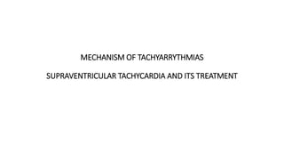 MECHANISM OF TACHYARRYTHMIAS
SUPRAVENTRICULAR TACHYCARDIA AND ITS TREATMENT
 
