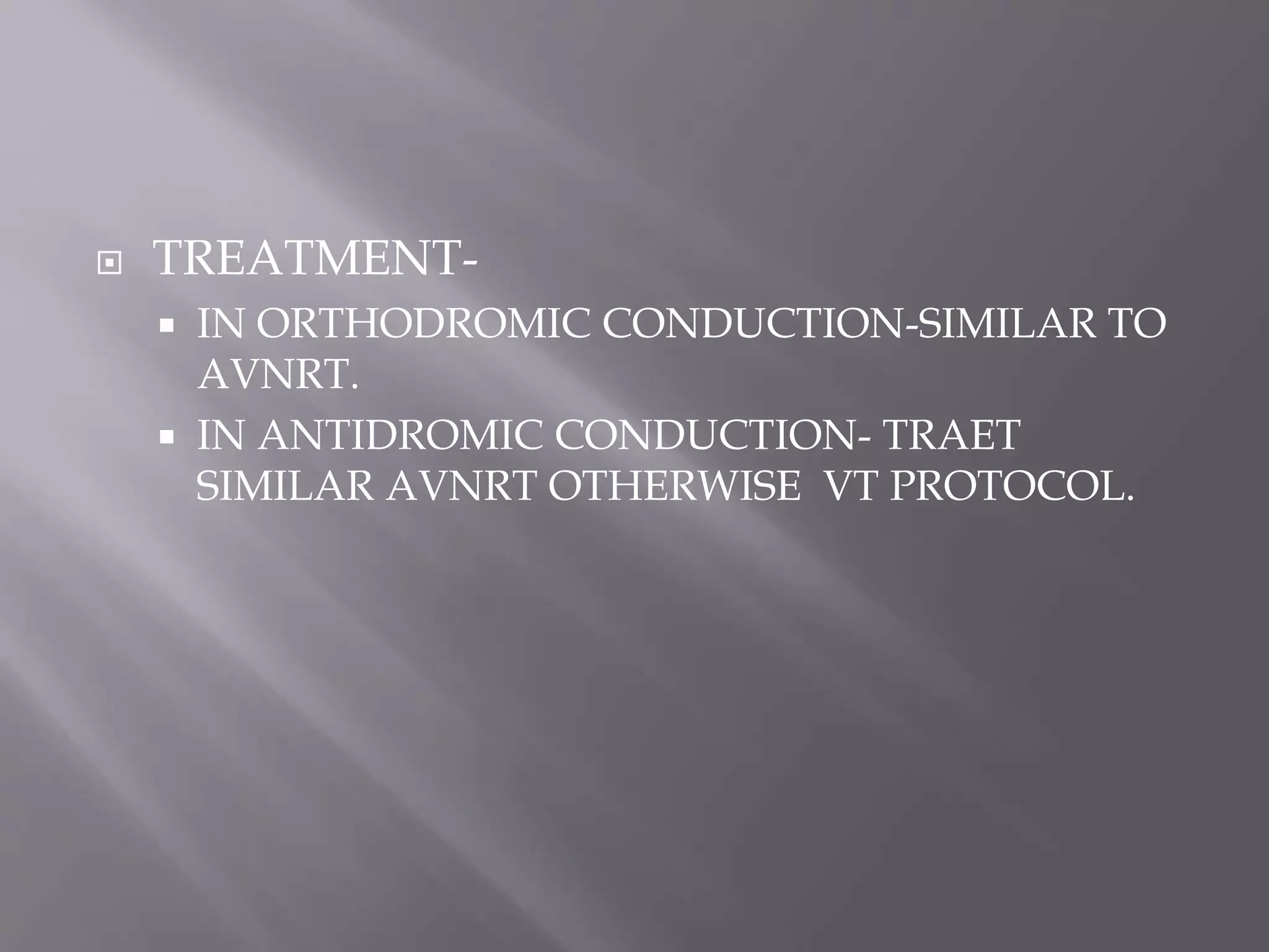  TREATMENT-
 IN ORTHODROMIC CONDUCTION-SIMILAR TO
AVNRT.
 IN ANTIDROMIC CONDUCTION- TRAET
SIMILAR AVNRT OTHERWISE VT PROTOCOL.
 