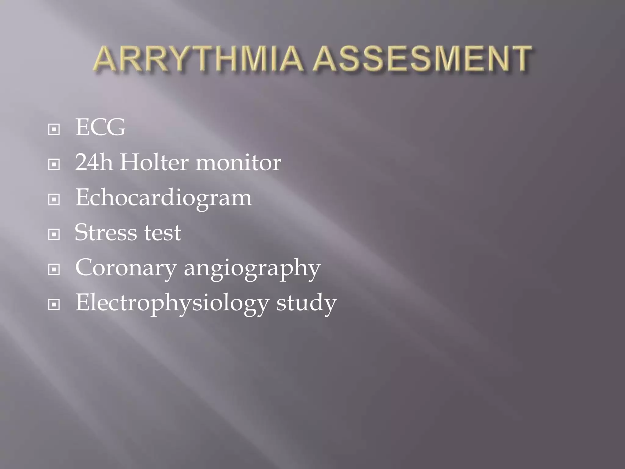  ECG
 24h Holter monitor
 Echocardiogram
 Stress test
 Coronary angiography
 Electrophysiology study
 