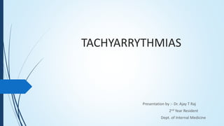 TACHYARRYTHMIAS
Presentation by :- Dr. Ajay T Raj
2nd Year Resident
Dept. of Internal Medicine
 