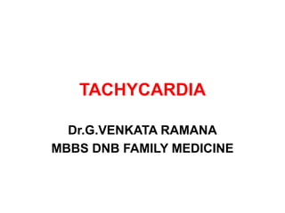TACHYCARDIA
Dr.G.VENKATA RAMANA
MBBS DNB FAMILY MEDICINE
 