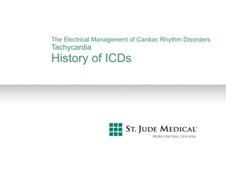 The Electrical Management of Cardiac Rhythm Disorders Tachycardia History of ICDs 