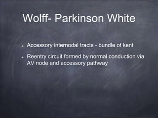 Accessory internodal tracts - bundle of kent
Reentry circuit formed by normal conduction via
AV node and accessory pathway
Wolff- Parkinson White
 