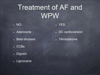 NO:
Adenosine
Beta blockers
CCBs
Digoxin
Lignocaine
YES:
DC cardioversion
?Amiodarone
Treatment of AF and
WPW
 