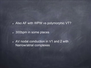 Also AF with WPW vs polymorphic VT?
300bpm in some places
AV nodal conduction in V1 and 2 with
Narrow/atrial complexes
 