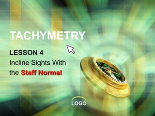 TACHYMETRY
LESSON 4
Incline Sights With
the Staff Normal

LOGO

 