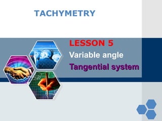 LOGO

TACHYMETRY
LESSON 5
Variable angle
Tangential system

 