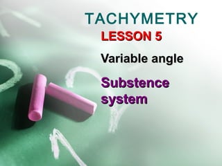 TACHYMETRY
LESSON 5
Variable angle

Substence
system

 