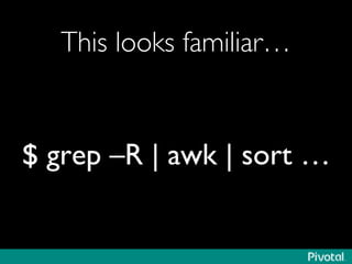 This looks familiar… 
$ grep –R | awk | sort … 
 