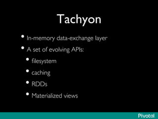 Tachyon 
• In-memory data-exchange layer 
• A set of evolving APIs: 
• filesystem 
• caching 
• RDDs 
• Materialized views 
 