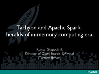 Tachyon and Apache Spark:  
heralds of in-memory computing era. 
Roman Shaposhnik 
Director of Open Source @Pivotal 
(Twitter: @rhatr) 
 