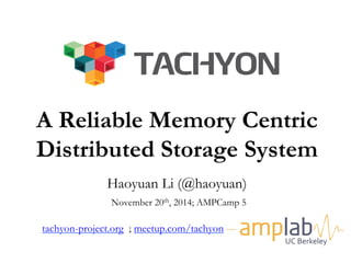 A Reliable Memory Centric 
Distributed Storage System 
a 
Haoyuan Li (@haoyuan) 
November 20th, 2014; AMPCamp 5 
tachyon-project.org ; meetup.com/tachyon ; 
UC 
Berkeley 
 