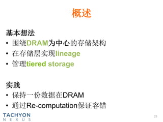 概述
基本想法
• 围绕DRAM为中心的存储架构
• 在存储层实现lineage
• 管理tiered storage
实践
• 保持一份数据在DRAM
• 通过Re-computation保证容错
23
 