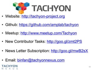 • Website: http://tachyon-project.org
• Github: https://github.com/amplab/tachyon
• Meetup: http://www.meetup.com/Tachyon
• New Contributor Tasks: http://goo.gl/zmt2PS
• News Letter Subscription: http://goo.gl/mwB2sX
• Email: binfan@tachyonnexus.com
54
 