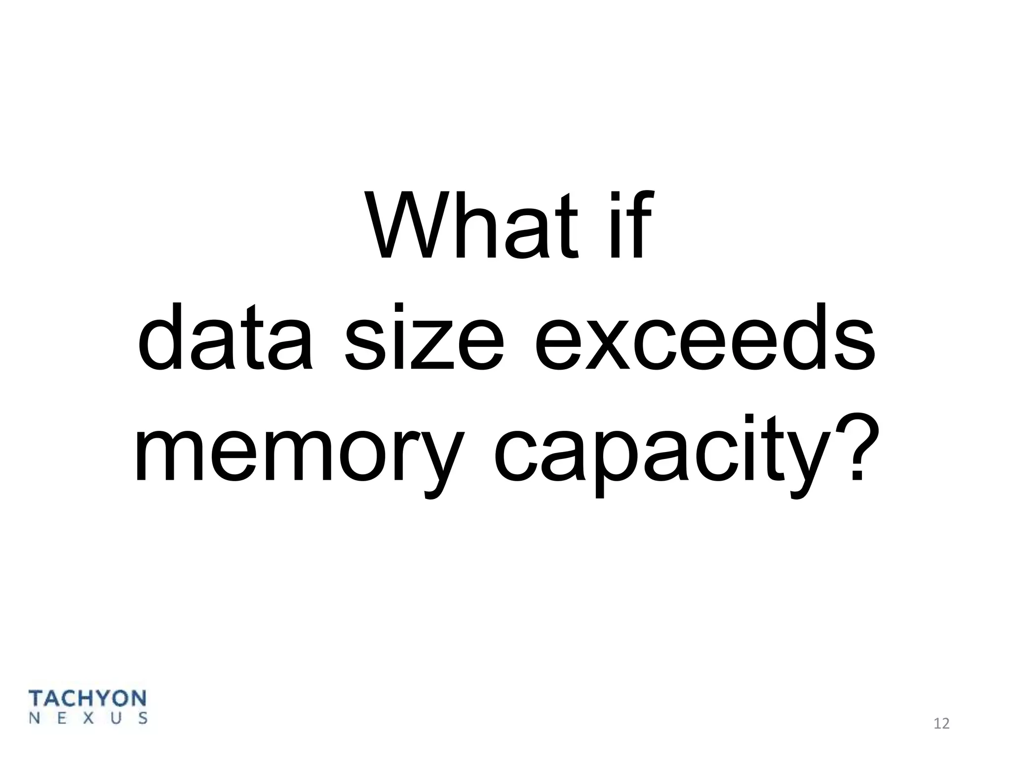 What if
data size exceeds
memory capacity?
12
 