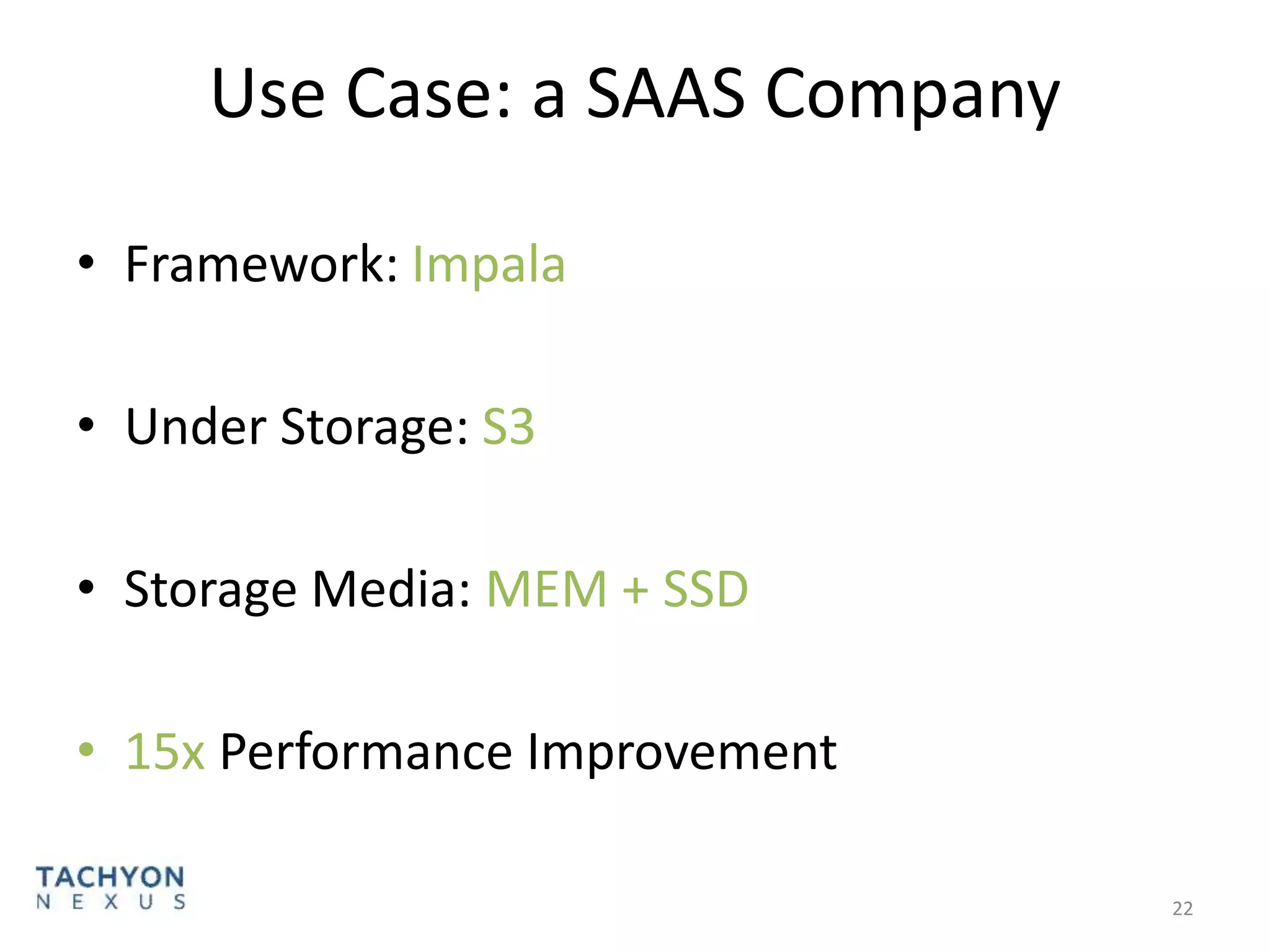 Use Case: a SAAS Company
• Framework: Impala
• Under Storage: S3
• Storage Media: MEM + SSD
• 15x Performance Improvement
22
 