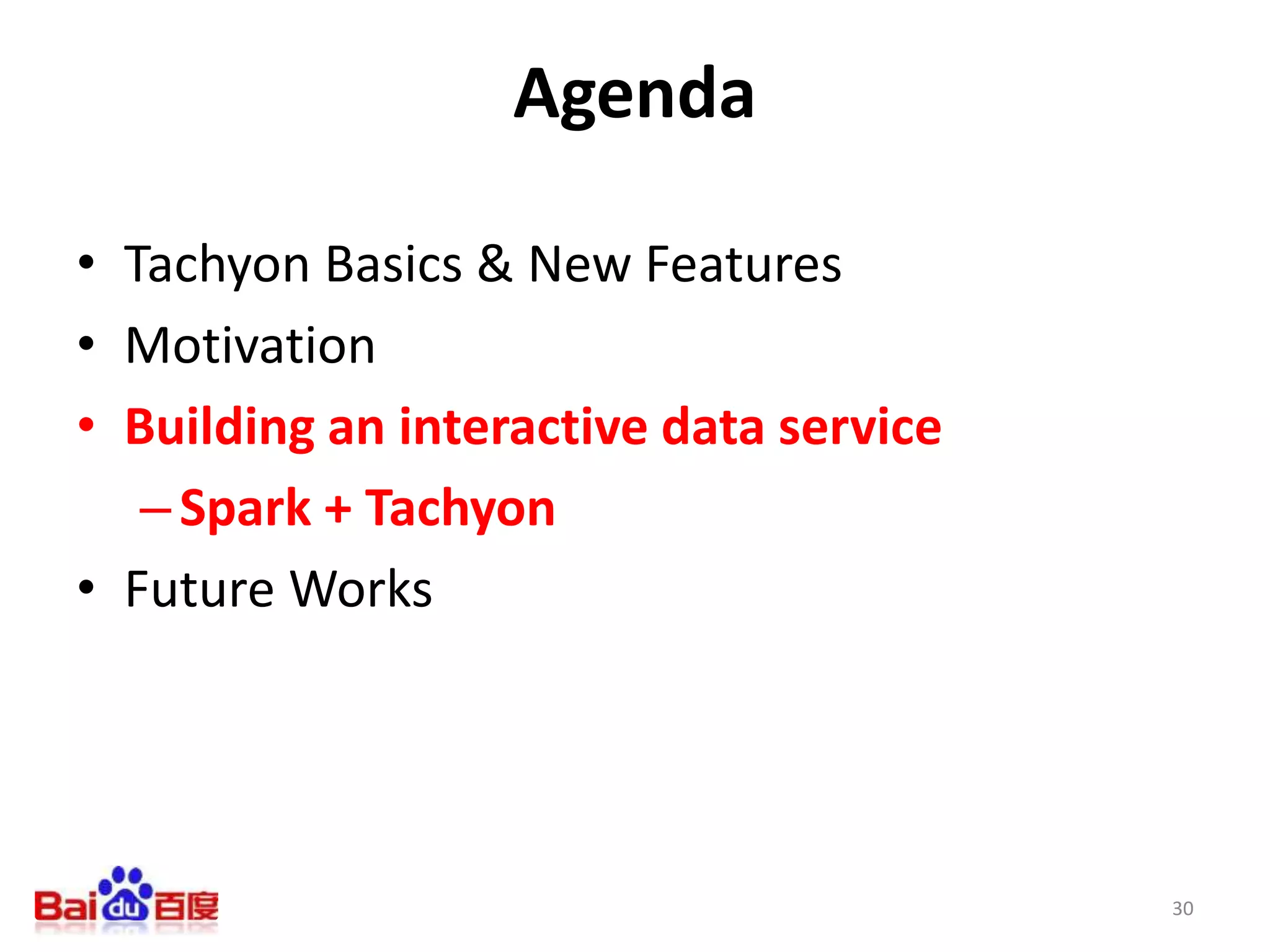 Agenda
• Tachyon Basics & New Features
• Motivation
• Building an interactive data service
–Spark + Tachyon
• Future Works
30
 