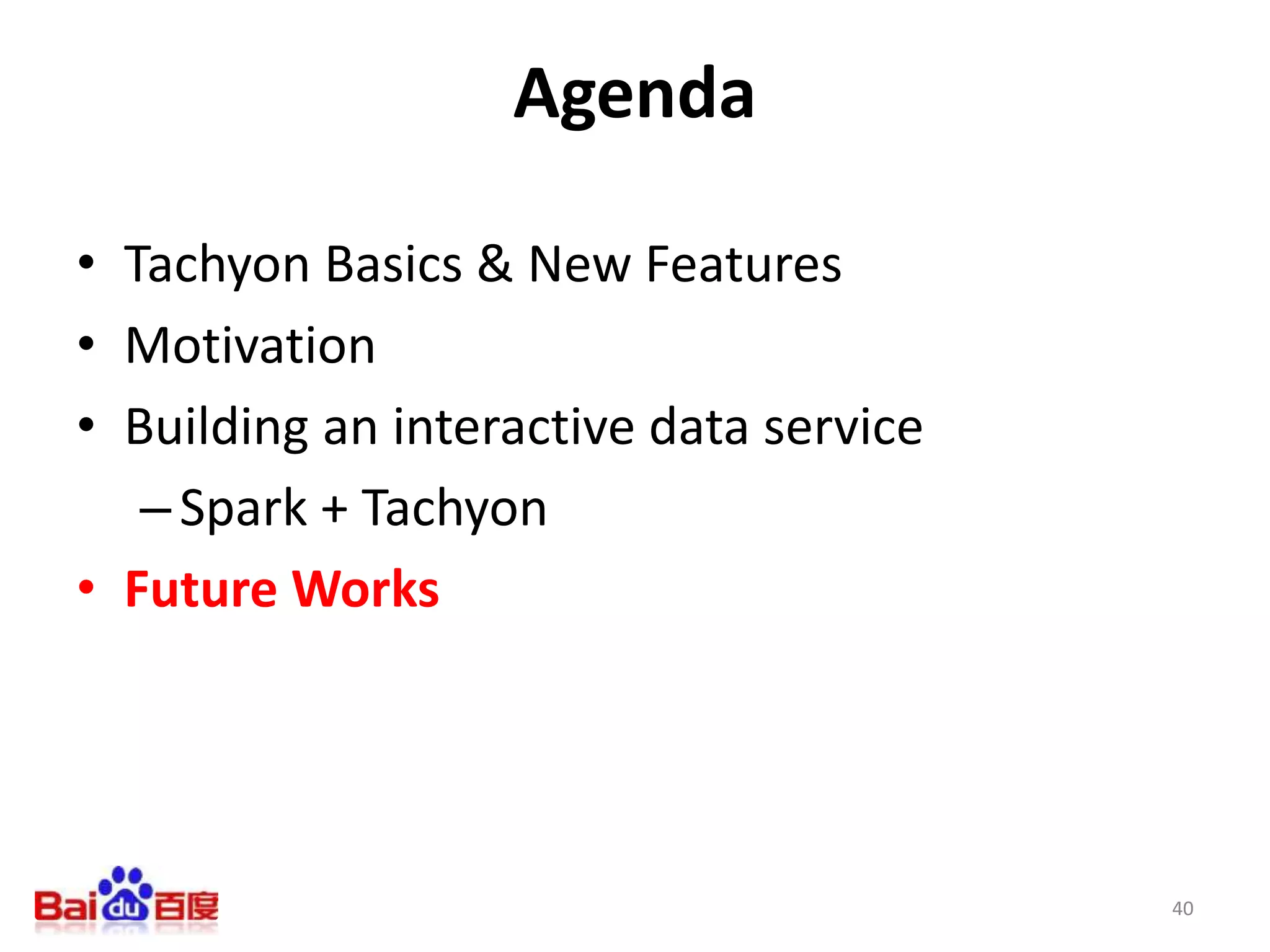 Agenda
• Tachyon Basics & New Features
• Motivation
• Building an interactive data service
–Spark + Tachyon
• Future Works
40
 