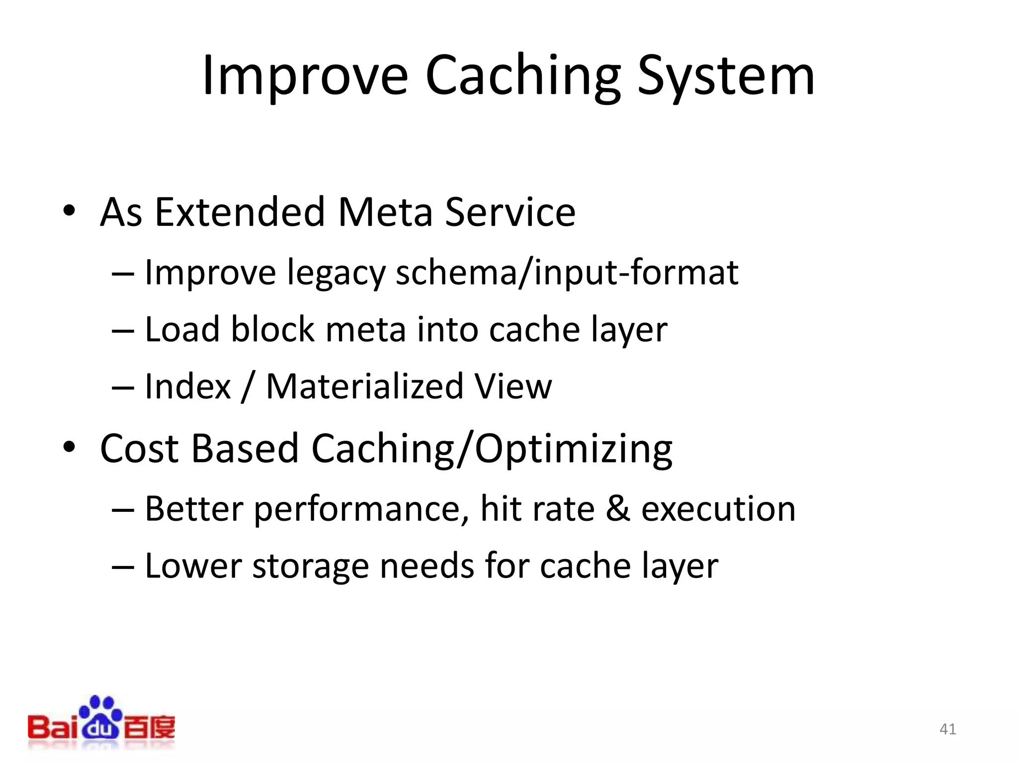 Improve Caching System
• As Extended Meta Service
– Improve legacy schema/input-format
– Load block meta into cache layer
– Index / Materialized View
• Cost Based Caching/Optimizing
– Better performance, hit rate & execution
– Lower storage needs for cache layer
41
 
