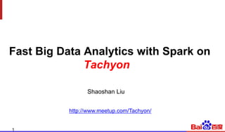 Fast  Big  Data  Analytics  with  Spark  on  
Tachyon
Shaoshan  Liu
1
http://www.meetup.com/Tachyon/
 