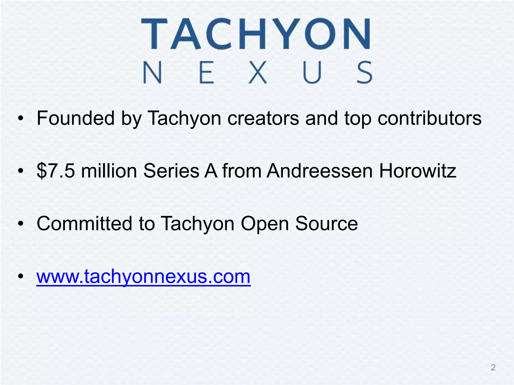 • Founded by Tachyon creators and top contributors
• $7.5 million Series A from Andreessen Horowitz
• Committed to Tachyon Open Source
• www.tachyonnexus.com
2
 